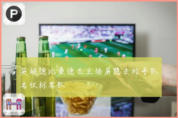 英超德比桑德兰主场屏隐去对手队名仅标客队