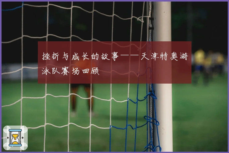 挫折与成长的故事——天津特奥游泳队赛场回顾