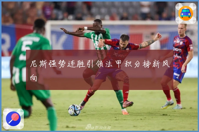 尼斯强势连胜引领法甲积分榜新风向