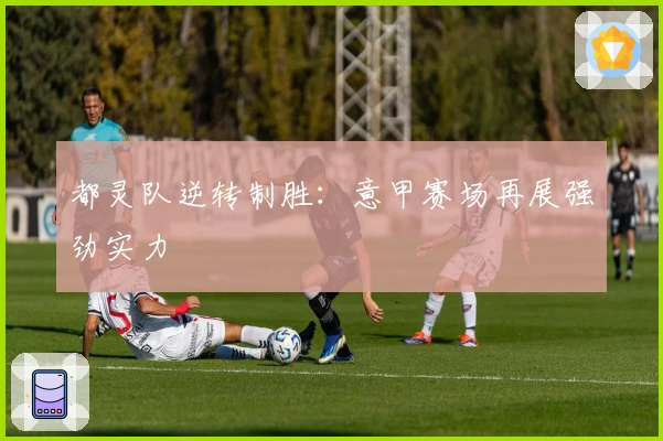 都灵队逆转制胜：意甲赛场再展强劲实力