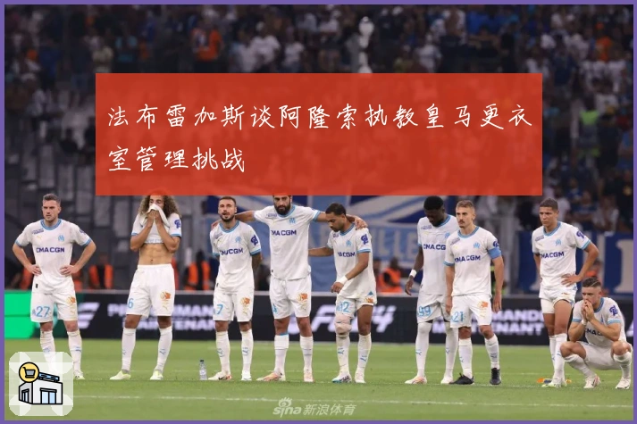法布雷加斯谈阿隆索执教皇马更衣室管理挑战