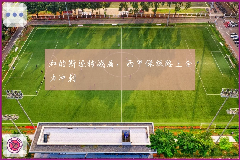 加的斯逆转战局，西甲保级路上全力冲刺