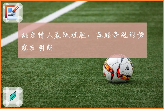 凯尔特人豪取连胜,苏超争冠形势愈发明朗