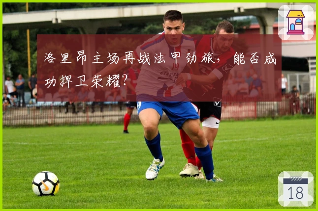 洛里昂主场再战法甲劲旅，能否成功捍卫荣耀？