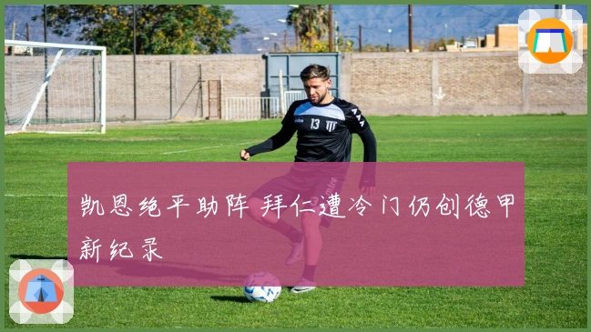 凯恩绝平助阵 拜仁遭冷门仍创德甲新纪录