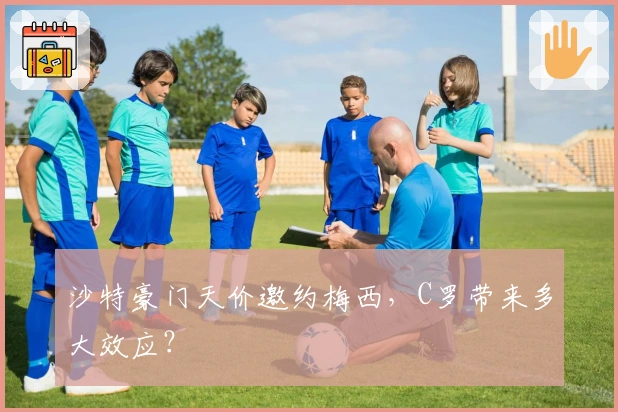 沙特豪门天价邀约梅西,C罗带来多大效应?