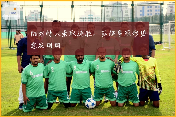 凯尔特人豪取连胜，苏超争冠形势愈发明朗