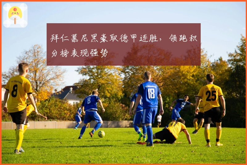 拜仁慕尼黑豪取德甲连胜，领跑积分榜表现强势