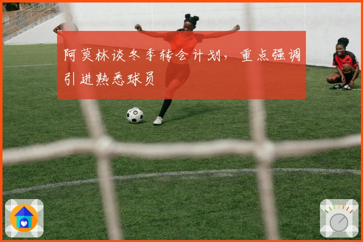 阿莫林谈冬季转会计划,重点强调引进熟悉球员