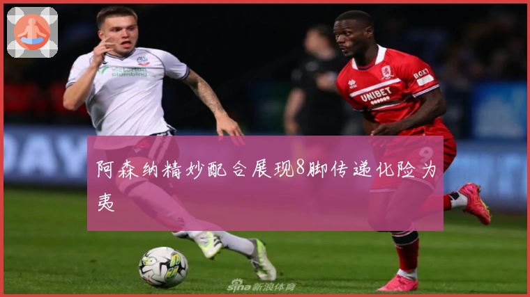 阿森纳精妙配合展现8脚传递化险为夷