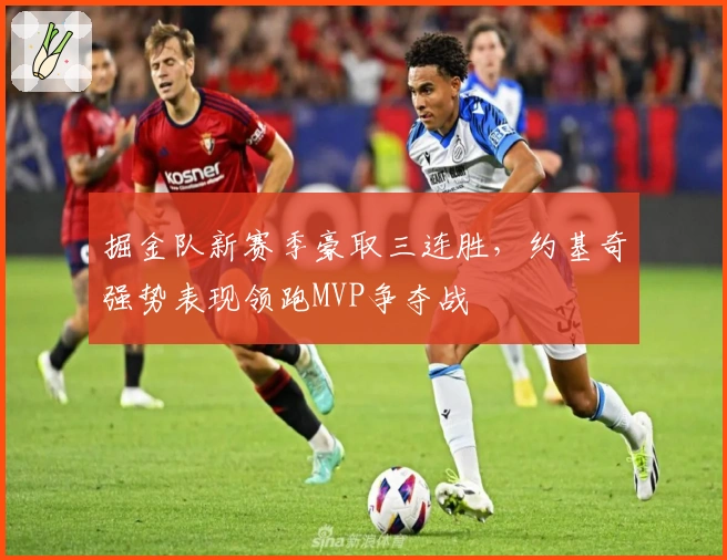 掘金队新赛季豪取三连胜，约基奇强势表现领跑MVP争夺战