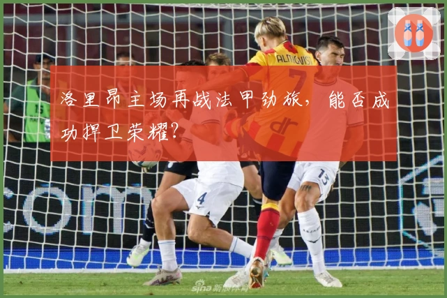 洛里昂主场再战法甲劲旅，能否成功捍卫荣耀？